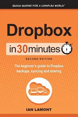 Dropbox v 30 minútach, druhé vydanie: Sprievodca pre začiatočníkov o zálohovaní, synchronizácii a zdieľaní Dropboxu (v 30 minútach) (The beginner guide to Dropbox backups, syncing, and sharing) - Dropbox in 30 Minutes, Second Edition: The beginner's guide to Dropbox backups, syncing, and sharing