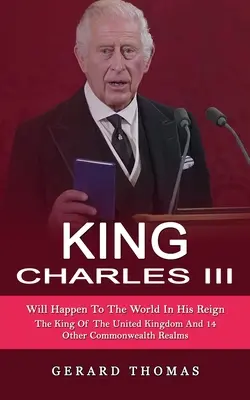 Kráľ Karol III: Čo sa stane so svetom za jeho vlády (Kráľ Spojeného kráľovstva a 14 ďalších kráľovstiev Commonwealthu) - King Charles III: Will Happen To The World In His Reign (The King Of The United Kingdom And 14 Other Commonwealth Realms)