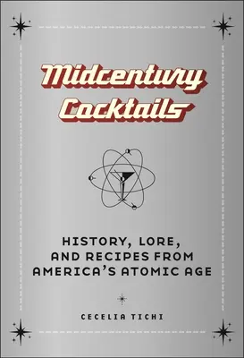 Koktaily z polovice storočia: Koktaily z amerického atómového veku: história, povesti a recepty - Midcentury Cocktails: History, Lore, and Recipes from America's Atomic Age