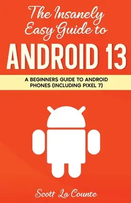 Šialene jednoduchý sprievodca systémom Android 13: Sprievodca pre začiatočníkov k telefónom so systémom Android (vrátane Pixel 7) - The Insanely Easy Guide to Android 13: A Beginner's Guide to Android Phones (Including Pixel 7)