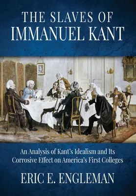 Otroci Immanuela Kanta: Analýza Kantovho idealizmu a jeho zničujúceho vplyvu na prvé americké vysoké školy - The Slaves of Immanuel Kant: An Analysis of Kant's Idealism and Its Corrosive Effect on America's First Colleges