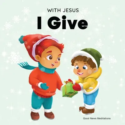 S Ježišom dávam: Inšpiratívna kresťanská vianočná kniha pre deti o skutočnom význame týchto sviatkov - With Jesus I Give: An inspiring Christian Christmas children book about the true meaning of this holiday season