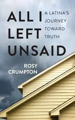 Všetko, čo som nechal nevypovedané: A Latina's Journey Toward Truth - All I Left Unsaid: A Latina's Journey Toward Truth