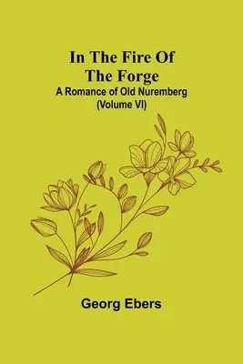 V ohni kováčskej vyhne; román zo starého Norimbergu (VI. diel) - In The Fire Of The Forge; A Romance of Old Nuremberg (Volume VI)