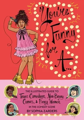 You're Funny for A...: Ilustrovaný sprievodca trans komičkami, nebinárnymi komičkami a vtipnými ženami na komediálnej scéne - You're Funny for A...: The Illustrated Guide to Trans Comedians, Non-Binary Comics, & Funny Women in the Comedy Scene