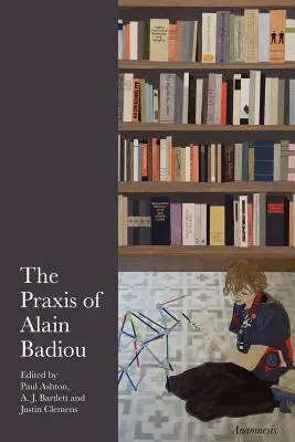 Prax Alaina Badioua - The Praxis of Alain Badiou