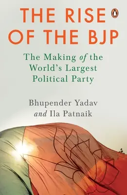 The Rise of the Bjp: Vzostup Bjp: vznik najväčšej politickej strany na svete - The Rise of the Bjp: The Making of the World's Largest Political Party