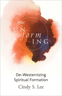 Naše odformovanie: Duchovná formácia: De-Westernizing Spiritual Formation - Our Unforming: De-Westernizing Spiritual Formation