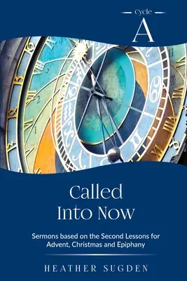 Volanie do prítomnosti: Cyklus A Kázne na základe druhej lekcie na advent, Vianoce a Zjavenie Pána - Called Into Now: Cycle A Sermons Based on the Second Lesson for Advent, Christmas and Epiphany