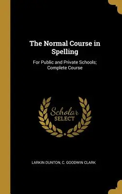 The Normal Course in Spelling (Normálny kurz pravopisu): Pre verejné a súkromné školy; kompletný kurz - The Normal Course in Spelling: For Public and Private Schools; Complete Course