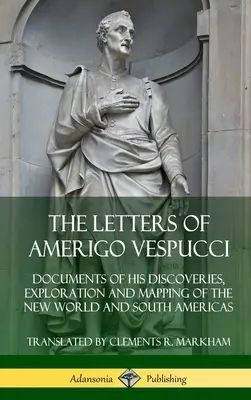 Listy Ameriga Vespucciho: Dokumenty o jeho objavoch, prieskume a mapovaní Nového sveta a Južnej Ameriky - The Letters of Amerigo Vespucci: Documents of his Discoveries, Exploration and Mapping of the New World and South Americas