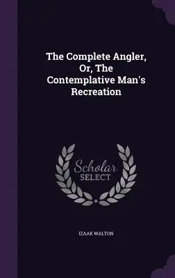Úplný rybár, alebo rekreácia kontemplatívneho človeka (The Complete Angler, Or, The Contemplative Man's Recreation) - The Complete Angler, Or, The Contemplative Man's Recreation