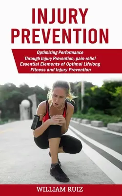 Prevencia úrazov: Optimalizácia výkonu prostredníctvom prevencie zranení, úľavy od bolesti (Základné prvky optimálnej celoživotnej kondície a úrazov - Injury Prevention: Optimizing Performance Through Injury Prevention, pain-relief (Essential Elements of Optimal Lifelong Fitness and Inju