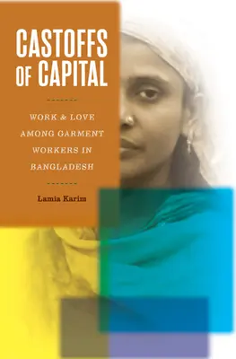 Castoffs of Capital: Práca a láska medzi odevnými robotníkmi v Bangladéši - Castoffs of Capital: Work and Love Among Garment Workers in Bangladesh