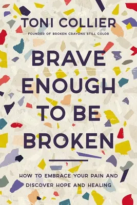 Dosť odvážny na to, aby bol zlomený: Ako prijať svoju bolesť a objaviť nádej a uzdravenie - Brave Enough to Be Broken: How to Embrace Your Pain and Discover Hope and Healing