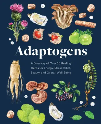 Adaptogény: A Directory of Over 50 Healing Herbs for Energy, Stress Relief, Beauty, and Overall Well-Being - Adaptogens: A Directory of Over 50 Healing Herbs for Energy, Stress Relief, Beauty, and Overall Well-Being