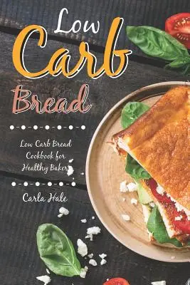 Chlieb s nízkym obsahom uhľohydrátov: Chlieb s nízkym obsahom uhľohydrátov: kuchárska kniha pre zdravých pekárov - Low Carb Bread: Low Carb Bread Cookbook for Healthy Bakers
