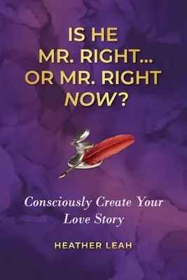 Je to pán Pravý... alebo pán Pravý teraz? Vedomé vytváranie svojho milostného príbehu - Is He Mr. Right...or Mr. Right Now?: Consciously Create Your Love Story