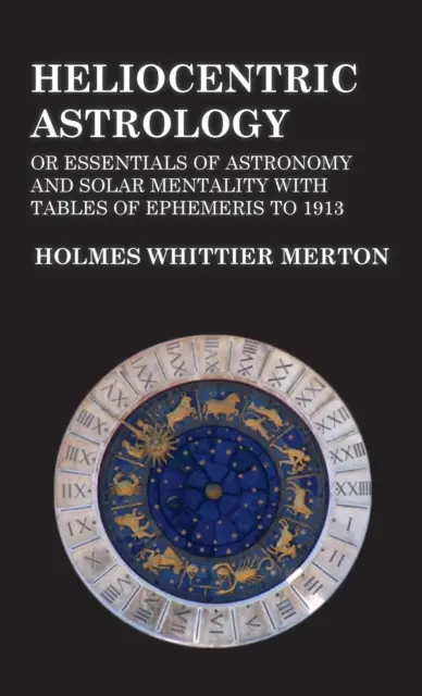 Heliocentrická astrológia alebo základy astronómie a slnečnej mentality s tabuľkami efemeríd do roku 1913 - Heliocentric Astrology or Essentials of Astronomy and Solar Mentality with Tables of Ephemeris to 1913