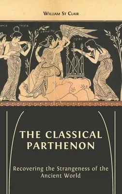 Klasický Partenón: Nový grécky antický chrám: nová história antického gréckeho antického chrámu: nová história gréckeho antického chrámu - The Classical Parthenon: Recovering the Strangeness of the Ancient World
