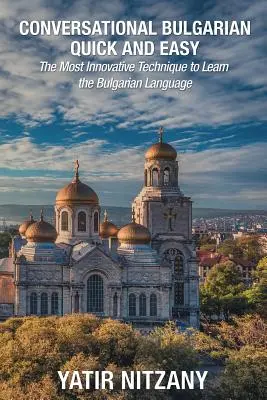 Konverzačná bulharčina rýchlo a jednoducho: Najinovatívnejšia technika na výučbu bulharského jazyka - Conversational Bulgarian Quick and Easy: The Most Innovative Technique to Learn the Bulgarian Language