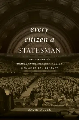 Každý občan štátnikom: Sen o demokratickej zahraničnej politike v americkom storočí - Every Citizen a Statesman: The Dream of a Democratic Foreign Policy in the American Century