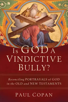 Je Boh pomstychtivý tyran? Vraždiaci šikanista: Zosúladiť zobrazenie Boha v Starom a Novom zákone - Is God a Vindictive Bully?: Reconciling Portrayals of God in the Old and New Testaments