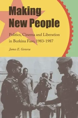 Vytváranie nových ľudí: Politika, film a oslobodenie v Burkine Faso v rokoch 1983 - 1987 - Making New People: Politics, Cinema, and Liberation in Burkina Faso, 1983-1987