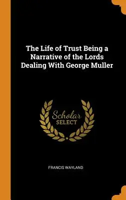 The Life of Trust Being a Narrative of the Lords Dealing With George Muller (Život dôvery ako rozprávanie o tom, ako páni jednali s Georgeom Mullerom) - The Life of Trust Being a Narrative of the Lords Dealing With George Muller