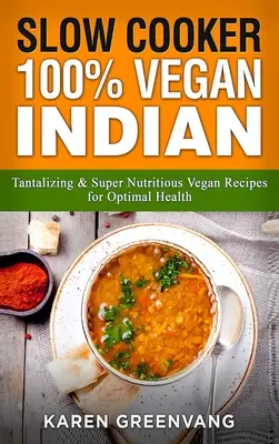 Pomalé varenie: Vegánska kuchyňa: 100% Vegan Indian - lákavé a super výživné vegánske recepty pre optimálne zdravie - Slow Cooker: 100% Vegan Indian - Tantalizing and Super Nutritious Vegan Recipes for Optimal Health