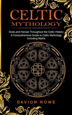 Keltská mytológia: Bohovia a hrdinovia v keltskej histórii (Komplexný sprievodca keltskou mytológiou vrátane mýtov) - Celtic Mythology: Gods and Heroes Throughout the Celtic History (A Comprehensive Guide to Celtic Mythology Including Myths)