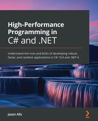Vysoko výkonné programovanie v jazykoch C# a .NET: Pochopte oriešky vývoja robustných, rýchlejších a odolných aplikácií v jazykoch C# 10.0 a .NE - High-Performance Programming in C# and .NET: Understand the nuts and bolts of developing robust, faster, and resilient applications in C# 10.0 and .NE