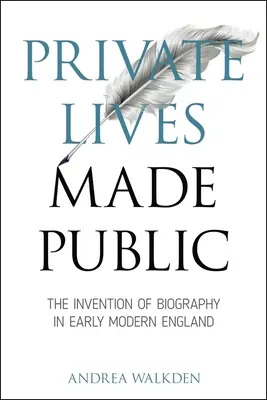 Súkromné životy zverejnené: Vynález biografie v ranom novoveku v Anglicku - Private Lives Made Public: The Invention of Biography in Early Modern England