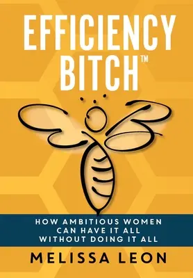 Efektívna mrcha: Ako môžu ambiciózne ženy mať všetko bez toho, aby to všetko robili - Efficiency Bitch: How Ambitious Women Can Have It All Without Doing It All