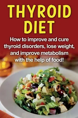 Diéta štítnej žľazy: Ako zlepšiť a vyliečiť poruchy štítnej žľazy, schudnúť a zlepšiť metabolizmus pomocou potravín! - Thyroid Diet: How to improve and cure thyroid disorders, lose weight, and improve metabolism with the help of food!