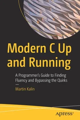 Modern C Up and Running: Príručka programátora na nájdenie plynulosti a obchádzanie bizarností - Modern C Up and Running: A Programmer's Guide to Finding Fluency and Bypassing the Quirks