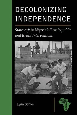 Dekolonizácia nezávislosti: Štátna moc v Nigérii za prvej republiky a izraelské intervencie - Decolonizing Independence: Statecraft in Nigeria's First Republic and Israeli Interventions