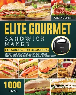 Elite Gourmet Sandwich Maker Cookbook for Beginners (Kuchárska kniha pre začiatočníkov): Knižka: 1000 dní bez námahy Lahodné recepty na sendviče, omelety a hamburgery pre váš sendvičovač - Elite Gourmet Sandwich Maker Cookbook for Beginners: 1000-Day Effortless Delicious Sandwich, Omelet and Burger Recipes for your Sandwich Maker