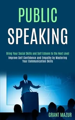 Verejné vystupovanie: (Zlepšite si sebavedomie a empatiu tým, že si osvojíte komunikáciu) - Public Speaking: Bring Your Social Skills and Self Esteem to the Next Level (Improve Self Confidence and Empathy by Mastering Your Comm