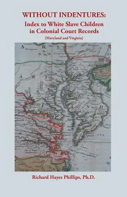 Bez zmlúv: [Maryland a Virgínia]: Index bielych detí otrokov v koloniálnych súdnych záznamoch - Without Indentures: Index to White Slave Children in Colonial Court Records [Maryland and Virginia]