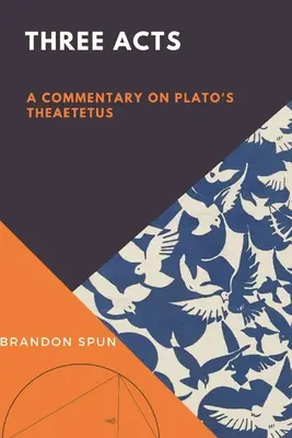 Tri dejstvá: Komentár k Platónovmu dielu Theaetetus - Three Acts: A Commentary on Plato's Theaetetus
