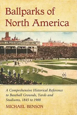 Ballparks of North America: Bejzbalové štadióny a ihriská: komplexná historická encyklopédia bejzbalových ihrísk, dvorov a štadiónov od roku 1845 do roku 1988 - Ballparks of North America: A Comprehensive Historical Encyclopedia of Baseball Grounds, Yards and Stadiums, 1845 to 1988