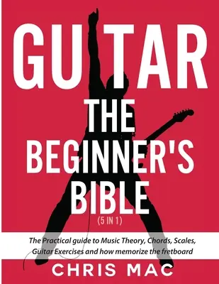 Gitara - Biblia pre začiatočníkov (5 v 1): Praktický sprievodca hudobnou teóriou, akordmi, stupnicami, gitarovými cvičeniami a ako si zapamätať pražce - Guitar - The Beginners Bible (5 in 1): The Practical Guide to Music Theory, Chords, Scales, Guitar Exercises and How to Memorize the Fretboard