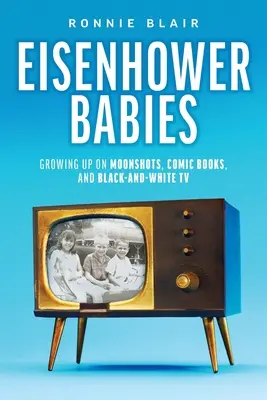 Eisenhowerove deti: Vyrastanie na výstreloch z Mesiaca, komiksoch a čiernobielej televízii - Eisenhower Babies: Growing Up on Moonshots, Comic Books, and Black-and-White TV