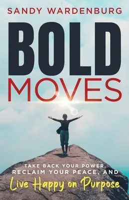 Odvážne kroky: Vráťte si svoju moc, získajte späť svoj pokoj a žite šťastne a cieľavedome - Bold Moves: Take Back Your Power, Reclaim Your Peace, and Live Happy on Purpose