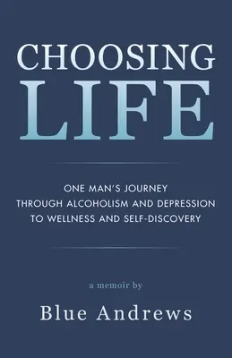 Voľba života: Cesta jedného muža cez alkoholizmus a depresiu k zdraviu a sebapoznaniu - Choosing Life: One man's journey through alcoholism and depression to wellness and self-discovery