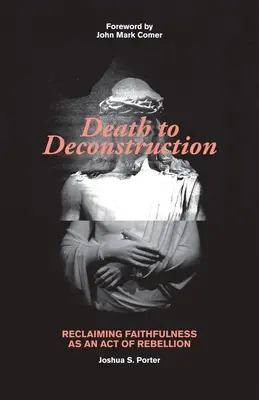 Smrť dekonštrukcii: Znovuzískanie vernosti ako aktu vzbury - Death to Deconstruction: Reclaiming Faithfulness as an Act of Rebellion
