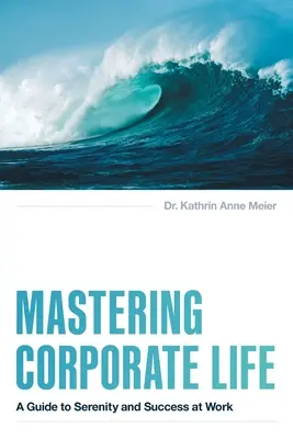 Mastering Corporate Life (Ovládanie života spoločnosti): Sprievodca pokojom a úspechom v práci - Mastering Corporate Life: A Guide to Serenity and Success at Work