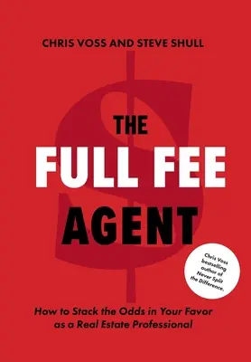 Agent s plným honorárom: Ako si ako profesionál v oblasti nehnuteľností vytvoriť šance vo svoj prospech - The Full Fee Agent: How to Stack the Odds in Your Favor as a Real Estate Professional