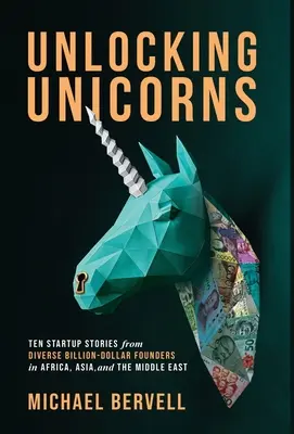 Odomykanie jednorožcov: Desať príbehov o startupoch od rôznych miliardových zakladateľov z Afriky, Ázie a Blízkeho východu - Unlocking Unicorns: Ten Startup Stories from Diverse Billion-dollar Founders in Africa, Asia, and the Middle East